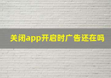 关闭app开启时广告还在吗