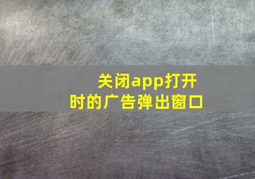 关闭app打开时的广告弹出窗口