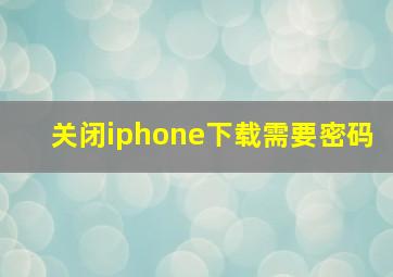 关闭iphone下载需要密码