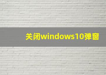 关闭windows10弹窗