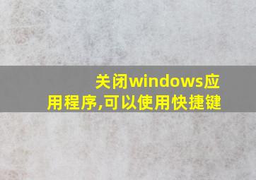 关闭windows应用程序,可以使用快捷键