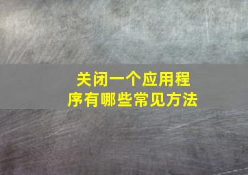 关闭一个应用程序有哪些常见方法