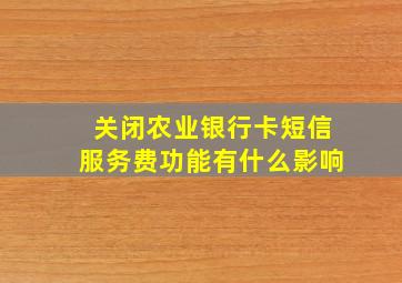 关闭农业银行卡短信服务费功能有什么影响