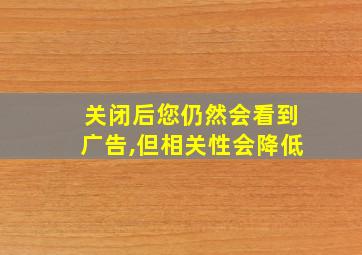 关闭后您仍然会看到广告,但相关性会降低