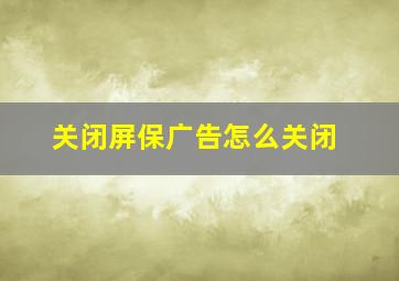 关闭屏保广告怎么关闭