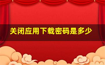 关闭应用下载密码是多少