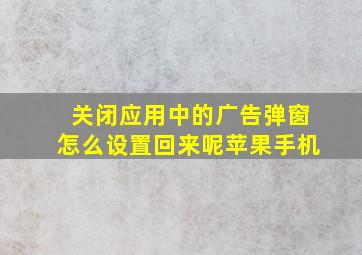 关闭应用中的广告弹窗怎么设置回来呢苹果手机