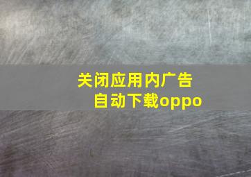 关闭应用内广告自动下载oppo