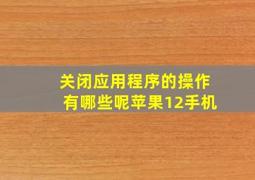 关闭应用程序的操作有哪些呢苹果12手机