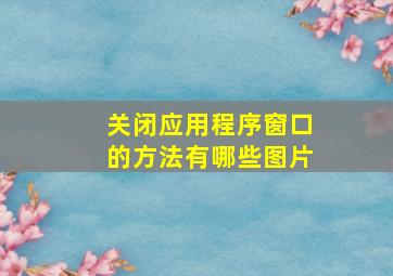 关闭应用程序窗口的方法有哪些图片