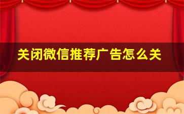 关闭微信推荐广告怎么关