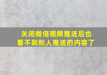 关闭微信视频推送后也看不到别人推送的内容了