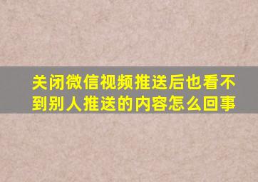 关闭微信视频推送后也看不到别人推送的内容怎么回事