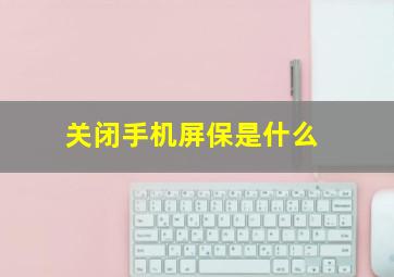 关闭手机屏保是什么