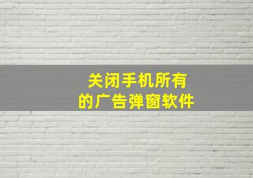 关闭手机所有的广告弹窗软件