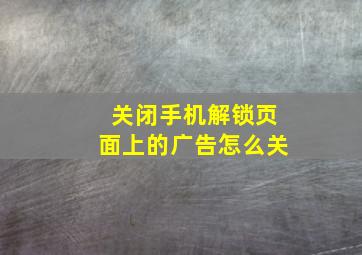 关闭手机解锁页面上的广告怎么关