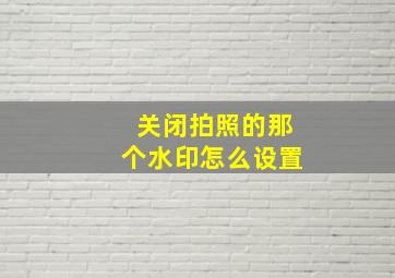 关闭拍照的那个水印怎么设置