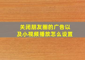 关闭朋友圈的广告以及小视频播放怎么设置