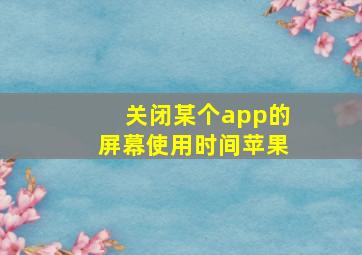 关闭某个app的屏幕使用时间苹果