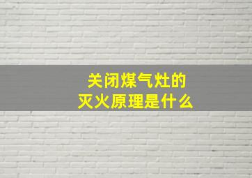 关闭煤气灶的灭火原理是什么