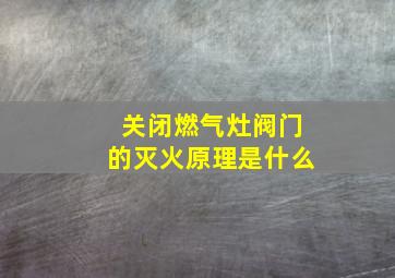 关闭燃气灶阀门的灭火原理是什么