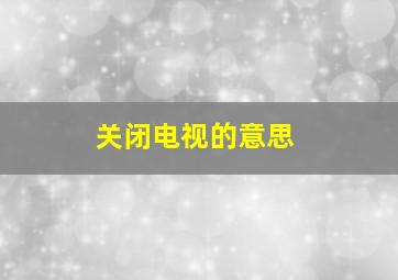 关闭电视的意思