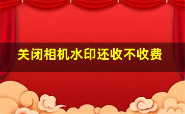 关闭相机水印还收不收费