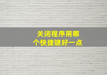 关闭程序用哪个快捷键好一点