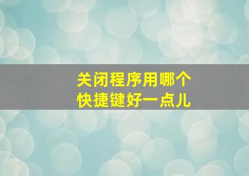 关闭程序用哪个快捷键好一点儿