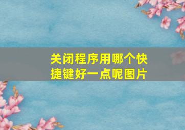 关闭程序用哪个快捷键好一点呢图片