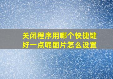 关闭程序用哪个快捷键好一点呢图片怎么设置