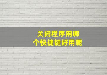 关闭程序用哪个快捷键好用呢