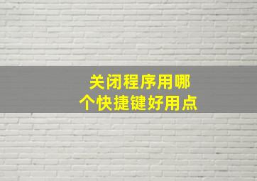 关闭程序用哪个快捷键好用点