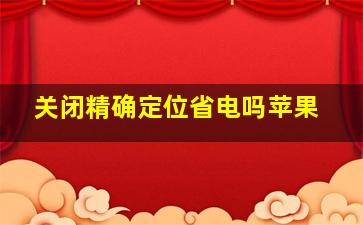 关闭精确定位省电吗苹果