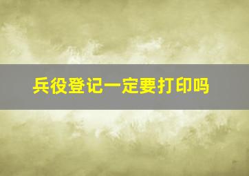 兵役登记一定要打印吗