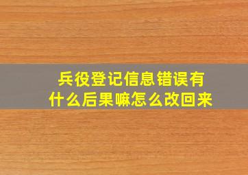 兵役登记信息错误有什么后果嘛怎么改回来