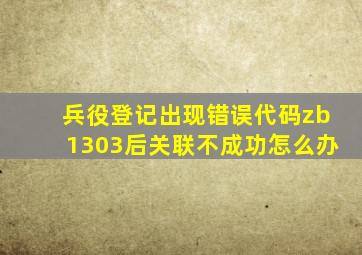 兵役登记出现错误代码zb1303后关联不成功怎么办