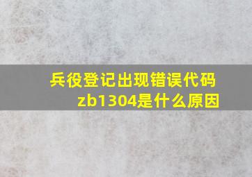 兵役登记出现错误代码zb1304是什么原因