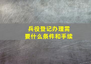 兵役登记办理需要什么条件和手续