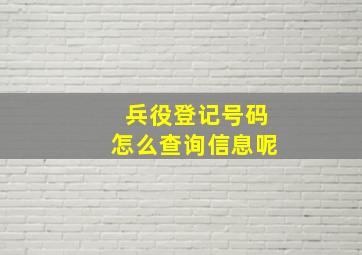 兵役登记号码怎么查询信息呢