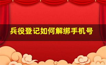 兵役登记如何解绑手机号