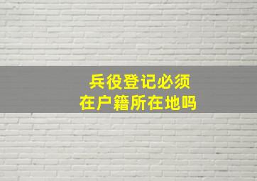 兵役登记必须在户籍所在地吗