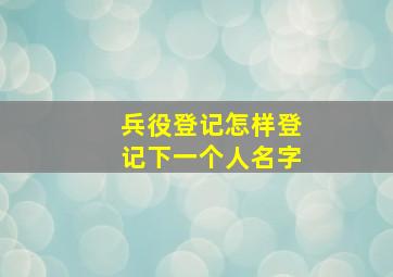 兵役登记怎样登记下一个人名字