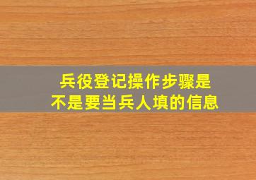 兵役登记操作步骤是不是要当兵人填的信息