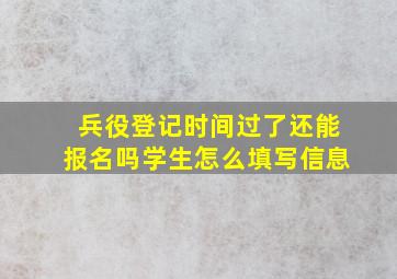 兵役登记时间过了还能报名吗学生怎么填写信息