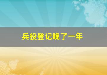 兵役登记晚了一年