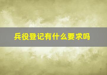 兵役登记有什么要求吗