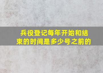 兵役登记每年开始和结束的时间是多少号之前的