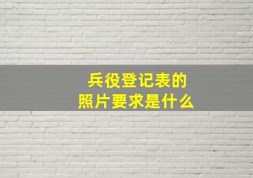 兵役登记表的照片要求是什么