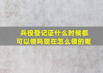 兵役登记证什么时候都可以领吗现在怎么领的呢